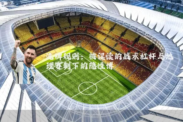 洗牌规则：被误读的战术杠杆与地理赛制下的隐性博弈
