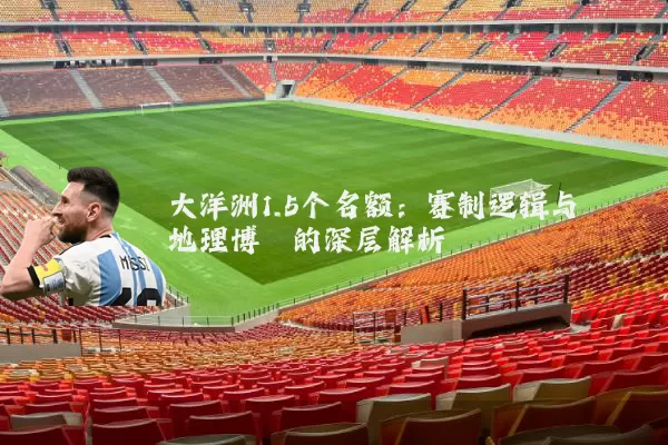 大洋洲1.5个名额：赛制逻辑与地理博弈的深层解析