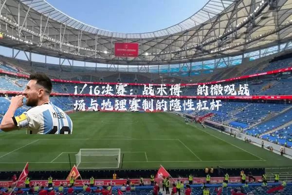 1/16决赛:战术博弈的微观战场与地理赛制的隐性杠杆