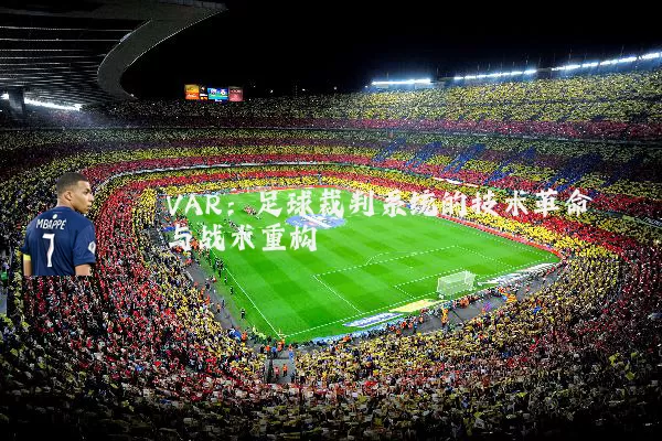 VAR：足球裁判系统的技术革命与战术重构