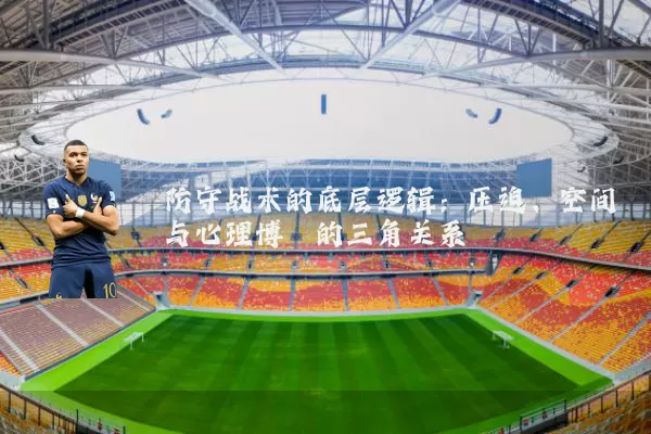 防守战术的底层逻辑：压迫、空间与心理博弈的三角关系