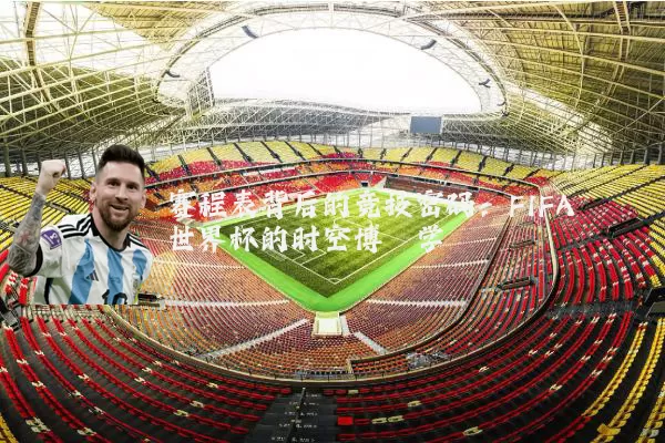 赛程表背后的竞技密码：FIFA世界杯的时空博弈学