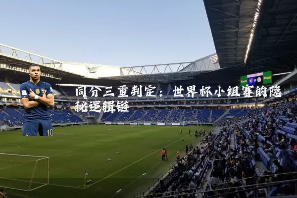 同分三重判定:世界杯小组赛的隐秘逻辑链