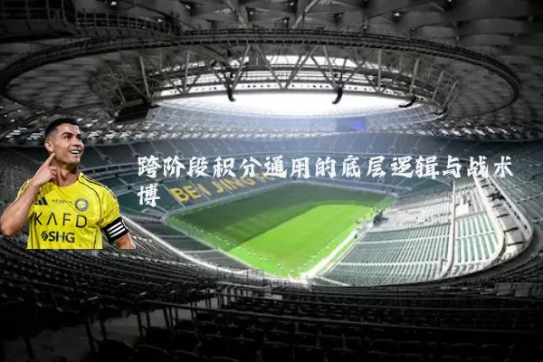 跨阶段积分通用的底层逻辑与战术博弈