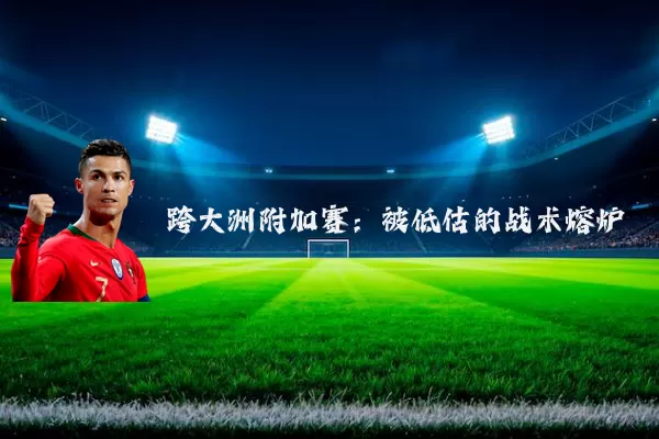 跨大洲附加赛：被低估的战术熔炉