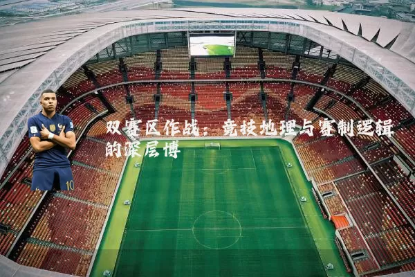双赛区作战：竞技地理与赛制逻辑的深层博弈