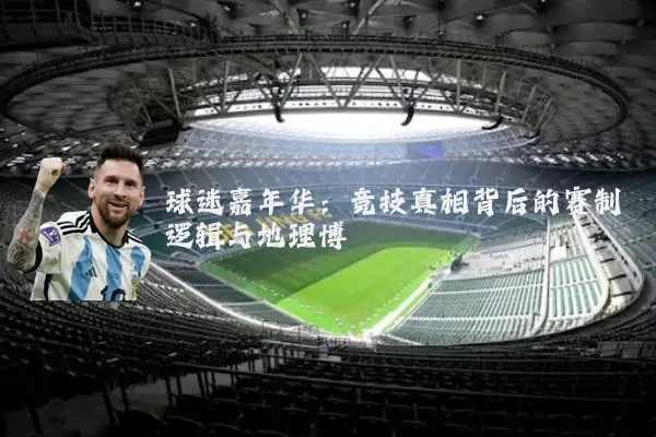 球迷嘉年华：竞技真相背后的赛制逻辑与地理博弈